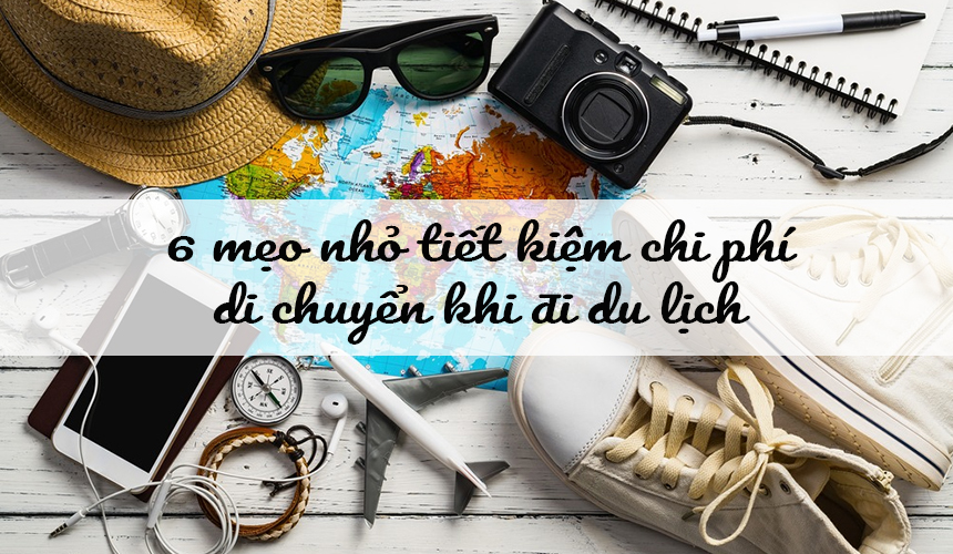6 mẹo nhỏ giúp bạn tiết kiệm chi phí di chuyển khi đi du lịch