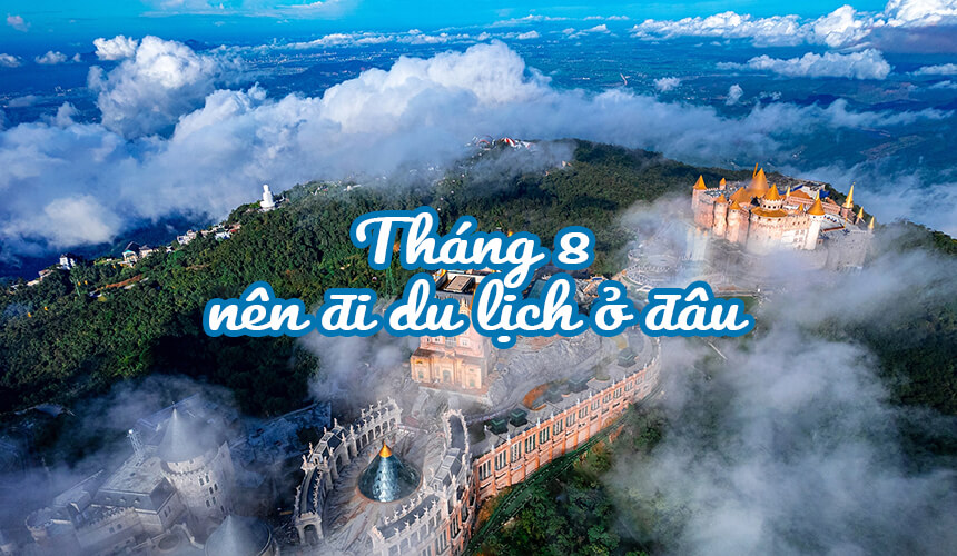 Tháng 8 nên đi du lịch ở đâu? Top những địa điểm du lịch đẹp đáng để trải nghiệm